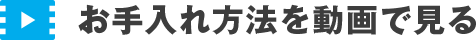 お手入れ方法を動画で見る