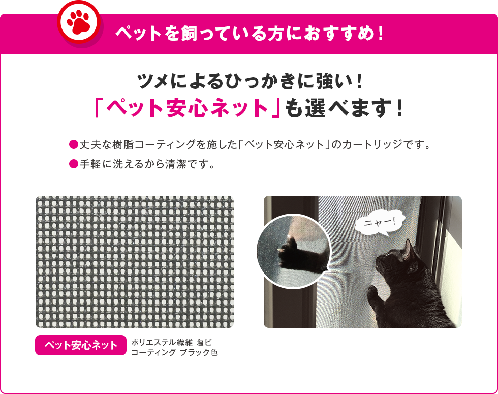 ペットを飼っている方におすすめ！ツメによるひっかきに強い網戸「「ペット安心網カートリッジ」も選べます！