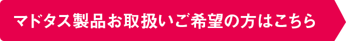 マドタス製品お取扱いご希望の方はこちら