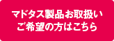 マドタス製品お取扱いご希望の方はこちら